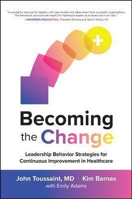Becoming the Change: Leadership Behavior Strategies for Continuous Improvement in Healthcare - John Toussaint