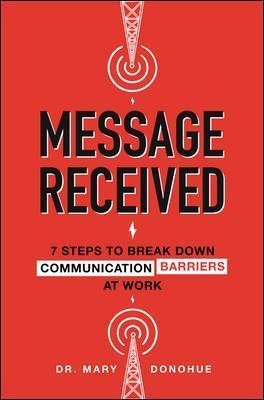 Message Received: 7 Steps to Break Down Communication Barriers at Work - Mary Donohue