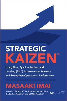 Strategic Kaizen: Using Flow, Synchronization, and Leveling Assessment to Measure and Strengthen Operational Performance - Masaaki Imai