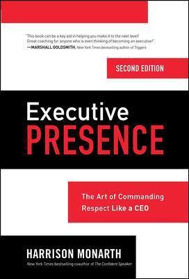 Executive Presence: The Art of Commanding Respect Like a CEO - Harrison Monarth