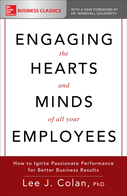 Engaging the Hearts and Minds of All Your Employees: How to Ignite Passionate Performance for Better Business Results - Lee Colan