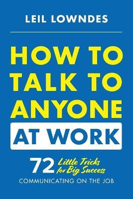 How to Talk to Anyone at Work: 72 Little Tricks for Big Success Communicating on the Job - Leil Lowndes
