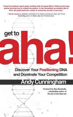 Get to Aha!: Discover Your Positioning DNA and Dominate Your Competition - Andy Cunningham