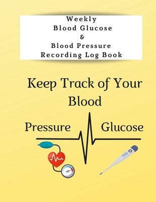 Weekly Blood Glucose & Blood Pressure Recording Log Book: Keep Track of Your Blood Glucose and Blood Pressure - Anna Coleman