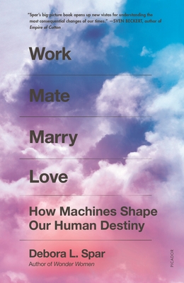 Work Mate Marry Love: How Machines Shape Our Human Destiny - Debora L. Spar