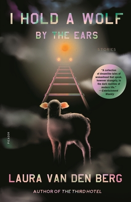 I Hold a Wolf by the Ears: Stories - Laura Van Den Berg