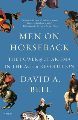 Men on Horseback: The Power of Charisma in the Age of Revolution - David A. Bell