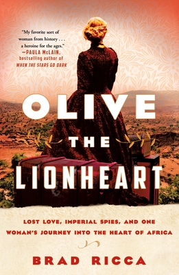 Olive the Lionheart: Lost Love, Imperial Spies, and One Woman's Journey Into the Heart of Africa - Brad Ricca