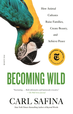 Becoming Wild: How Animal Cultures Raise Families, Create Beauty, and Achieve Peace - Carl Safina