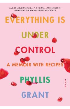 Everything Is Under Control: A Memoir with Recipes - Phyllis Grant