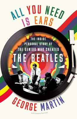 All You Need Is Ears: The Inside Personal Story of the Genius Who Created the Beatles - George Martin