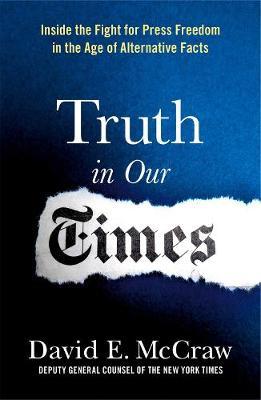 Truth in Our Times: Inside the Fight for Press Freedom in the Age of Alternative Facts - David E. Mccraw