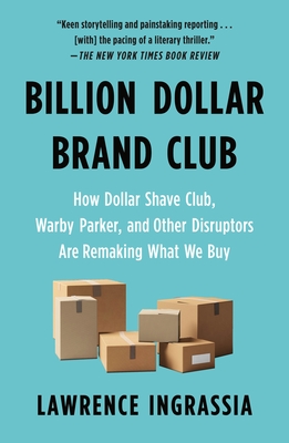 Billion Dollar Brand Club: How Dollar Shave Club, Warby Parker, and Other Disruptors Are Remaking What We Buy - Lawrence Ingrassia