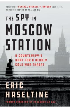 The Spy in Moscow Station: A Counterspy's Hunt for a Deadly Cold War Threat - Eric Haseltine
