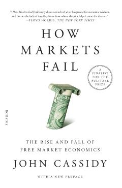 How Markets Fail: The Rise and Fall of Free Market Economics - John Cassidy