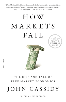 How Markets Fail: The Rise and Fall of Free Market Economics - John Cassidy