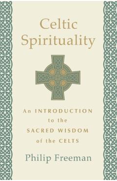 Celtic Spirituality: An Introduction to the Sacred Wisdom of the Celts - Philip Freeman