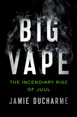 Big Vape: The Incendiary Rise of Juul - Jamie Ducharme