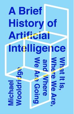 A Brief History of Artificial Intelligence: What It Is, Where We Are, and Where We Are Going - Michael Wooldridge