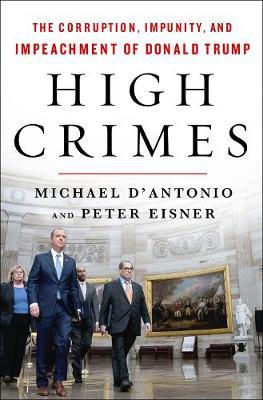 High Crimes: The Corruption, Impunity, and Impeachment of Donald Trump - Michael D'antonio