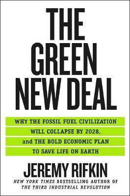 The Green New Deal: Why the Fossil Fuel Civilization Will Collapse by 2028, and the Bold Economic Plan to Save Life on Earth - Jeremy Rifkin