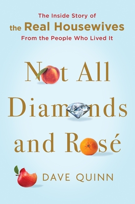 Not All Diamonds and Ros�: The Inside Story of the Real Housewives from the People Who Lived It - Dave Quinn
