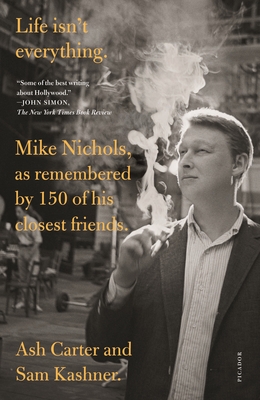 Life Isn't Everything: Mike Nichols, as Remembered by 150 of His Closest Friends. - Ash Carter