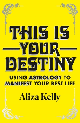 This Is Your Destiny: Using Astrology to Manifest Your Best Life - Aliza Kelly