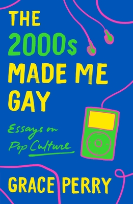 The 2000s Made Me Gay: Essays on Pop Culture - Grace Perry