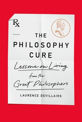 The Philosophy Cure: Lessons on Living from the Great Philosophers - Laurence Devillairs