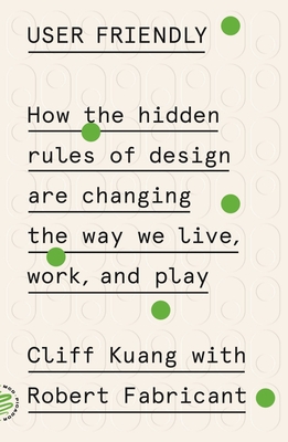 User Friendly: How the Hidden Rules of Design Are Changing the Way We Live, Work, and Play - Cliff Kuang