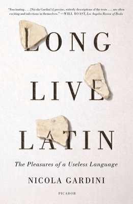 Long Live Latin: The Pleasures of a Useless Language - Nicola Gardini