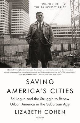 Saving America's Cities: Ed Logue and the Struggle to Renew Urban America in the Suburban Age - Lizabeth Cohen