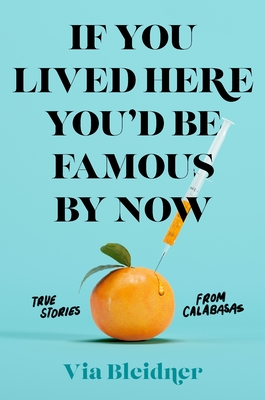 If You Lived Here You'd Be Famous by Now: True Stories from Calabasas - Via Bleidner