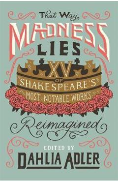 Poza produsului That Way Madness Lies: 15 of Shakespeare's Most Notable Works Reimagined - Dahlia Adler