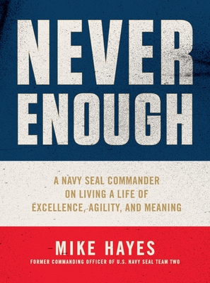 Never Enough: A Navy Seal Commander on Living a Life of Excellence, Agility, and Meaning - Mike Hayes