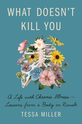 What Doesn't Kill You: A Life with Chronic Illness - Lessons from a Body in Revolt - Tessa Miller