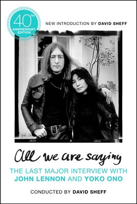 All We Are Saying: The Last Major Interview with John Lennon and Yoko Ono - David Sheff