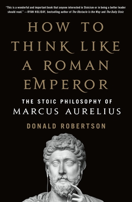 How to Think Like a Roman Emperor: The Stoic Philosophy of Marcus Aurelius - Donald Robertson