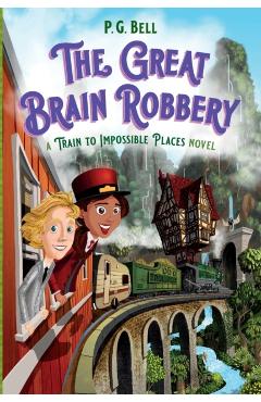 Great Brain Robbery: A Train to Impossible Places Novel - P. G. Bell
