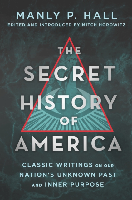 The Secret History of America: Classic Writings on Our Nation's Unknown Past and Inner Purpose - Manly P. Hall