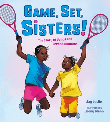 Game, Set, Sisters!: The Story of Venus and Serena Williams - Jay Leslie