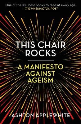 This Chair Rocks: A Manifesto Against Ageism - Ashton Applewhite