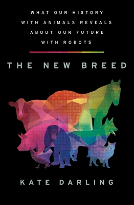 The New Breed: What Our History with Animals Reveals about Our Future with Robots - Kate Darling