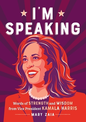 I'm Speaking: Words of Strength and Wisdom from Vice President Kamala Harris - Mary Zaia