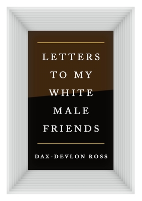 Letters to My White Male Friends - Dax-devlon Ross