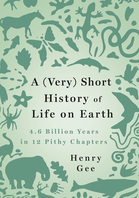 A (Very) Short History of Life on Earth: 4.6 Billion Years in 12 Pithy Chapters - Henry Gee
