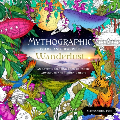 Mythographic Color and Discover: Wanderlust: An Artist's Coloring Book of Exotic Adventure and Hidden Objects - Alessandra Fusi