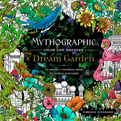 Mythographic Color and Discover: Dream Garden: An Artist's Coloring Book of Floral Fantasies - Fabiana Attanasio
