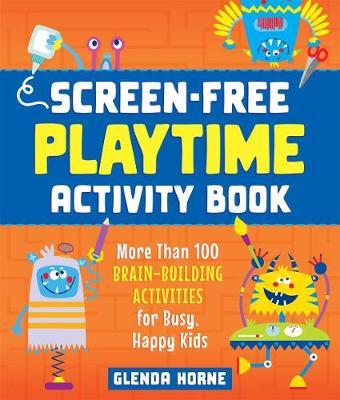 Screen-Free Playtime Activity Book: More Than 100 Brain-Building Activities for Busy, Happy Kids - Glenda Horne